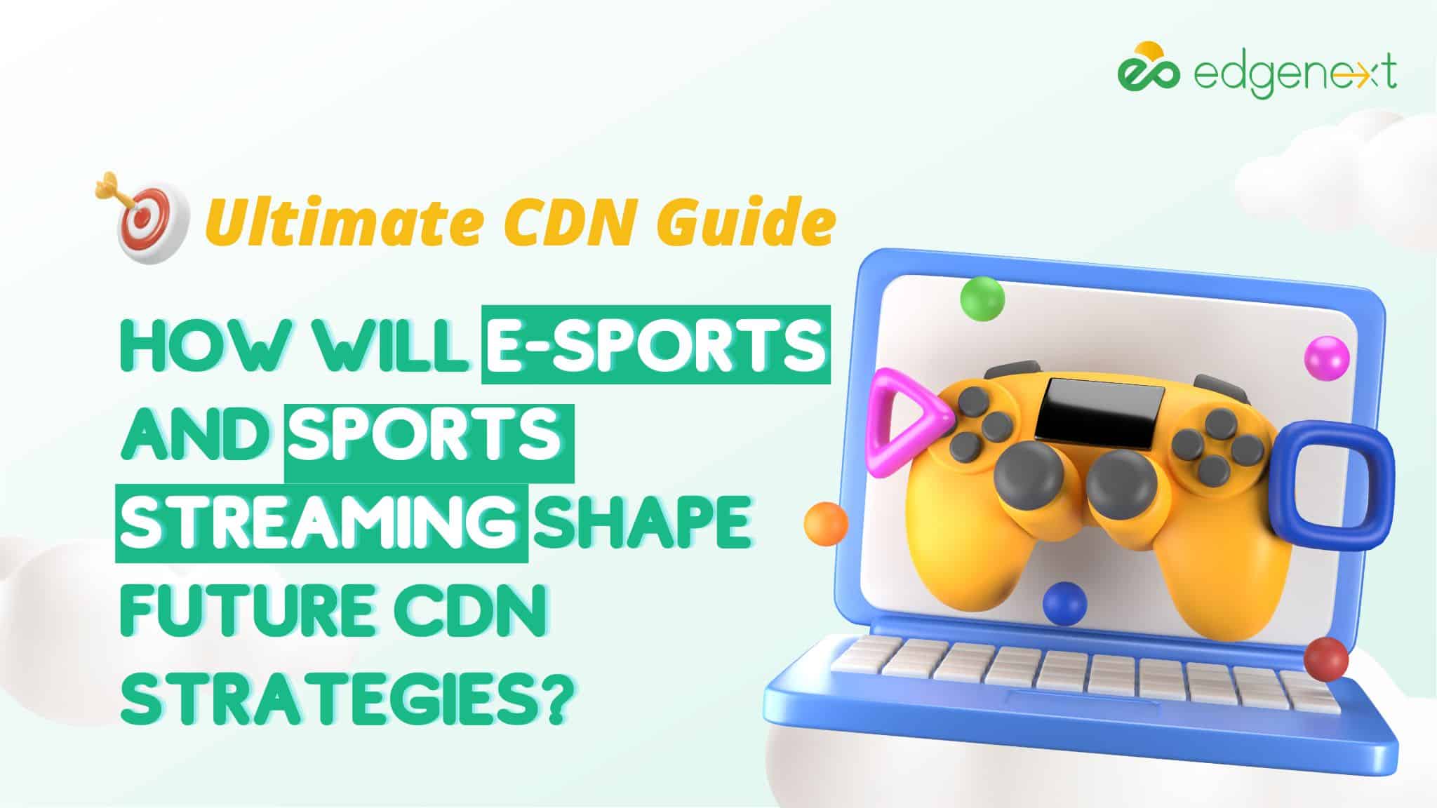 How will e-sports and sports streaming shape future CDN strategies? 