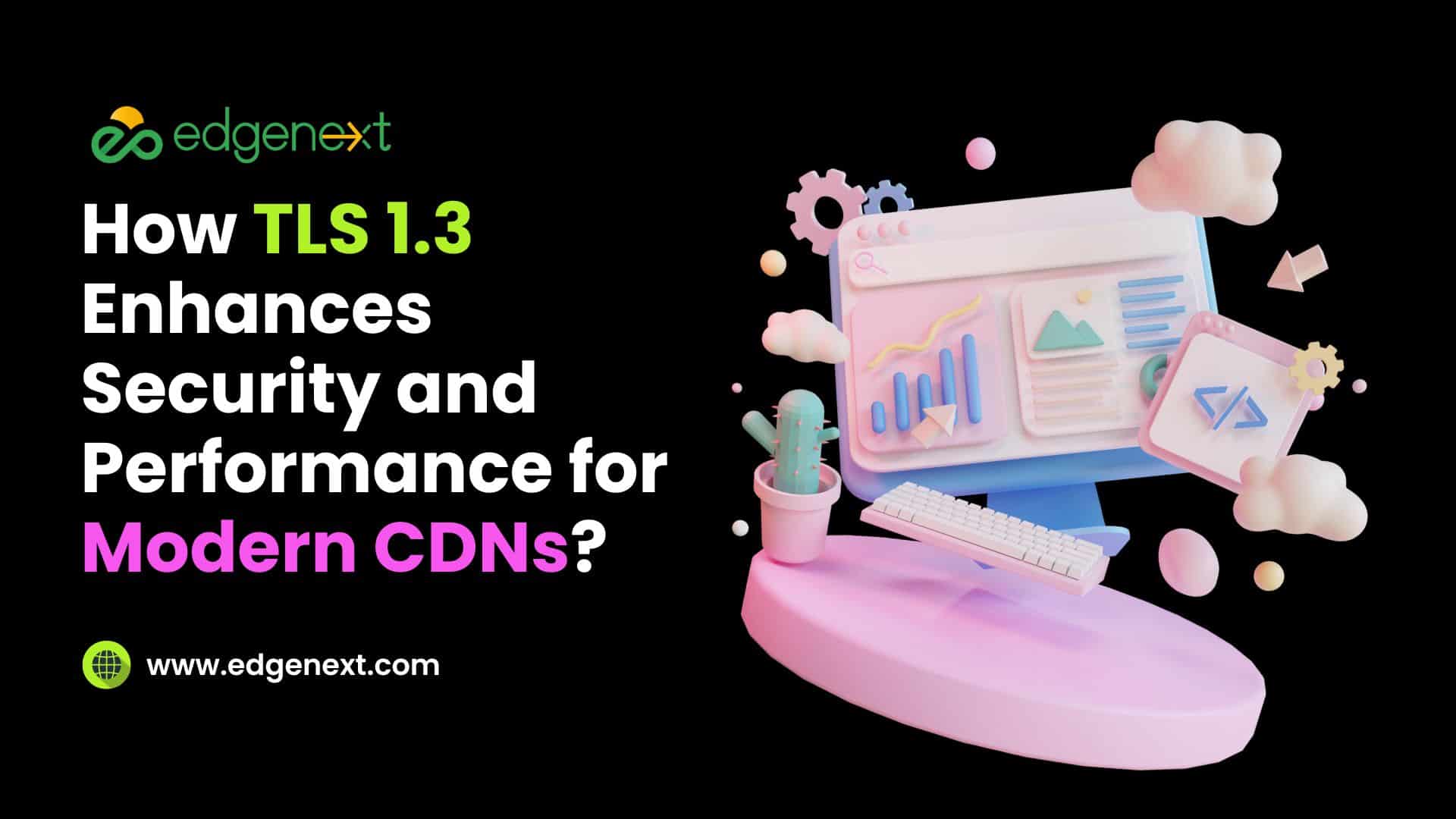 How TLS 1.3 Enhances Security and Performance for Modern CDNs? 