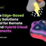 Why Are Edge-Based Security Solutions Essential for Remote Work and Hybrid Cloud Environments 