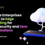 Why Are Enterprises Turning to Edge Computing for Cybersecurity and Zero Trust Solutions 